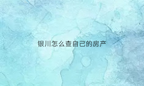 银川怎么查自己的房产