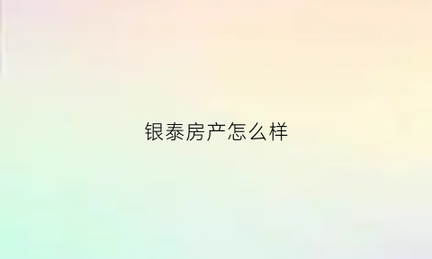 银泰房产怎么样(银泰房地产集团有限公司)