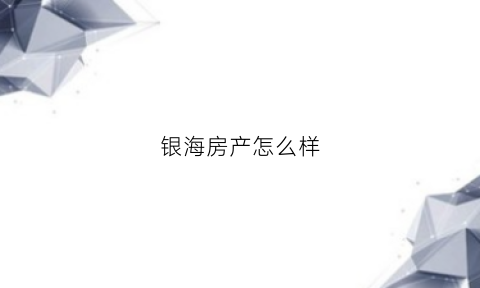 银海房产怎么样(银海地产电话)
