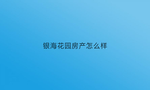 银海花园房产怎么样(银海花园为什么便宜)