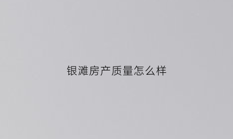 银滩房产质量怎么样(银滩的房价)