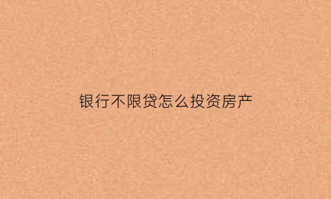 银行不限贷怎么投资房产(不限购贷款)