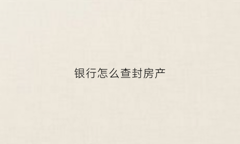 银行怎么查封房产(银行查封房产拍卖流程)