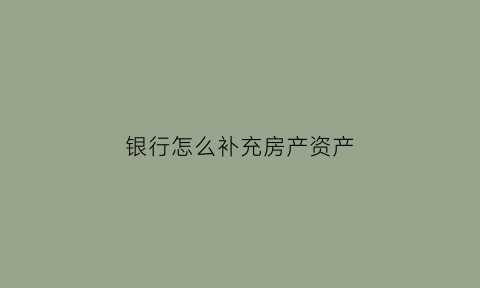 银行怎么补充房产资产(银行怎么补充房产资产信息)