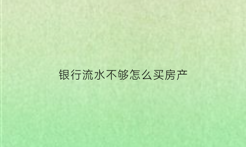 银行流水不够怎么买房产