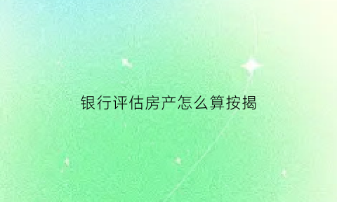 银行评估房产怎么算按揭