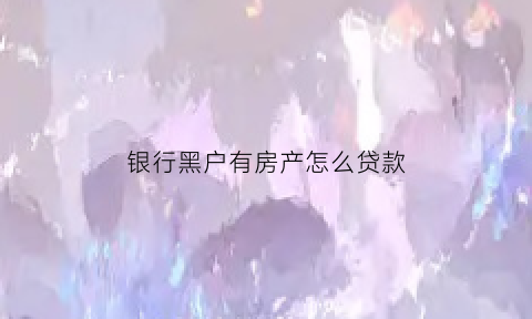 银行黑户有房产怎么贷款