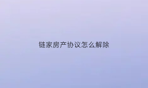 链家房产协议怎么解除