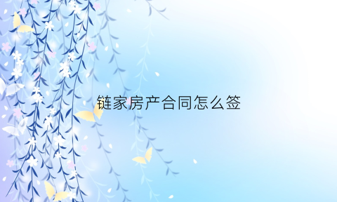 链家房产合同怎么签(链家租房怎么签合同)