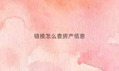 链接怎么查房产信息(链接怎么查房产信息查询)