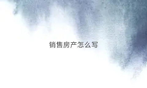 销售房产怎么写(房屋销售表格怎么做)