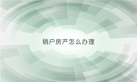 销户房产怎么办理(房产销户需要什么材料)