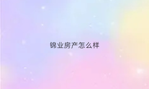 锦业房产怎么样(锦业置业有限公司)