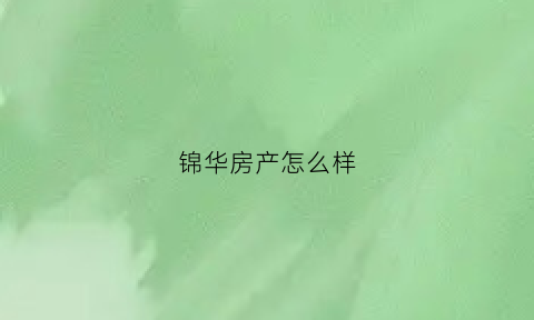 锦华房产怎么样(锦华房产怎么样值得买吗)