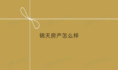 锦天房产怎么样(锦天房地产开发公司)
