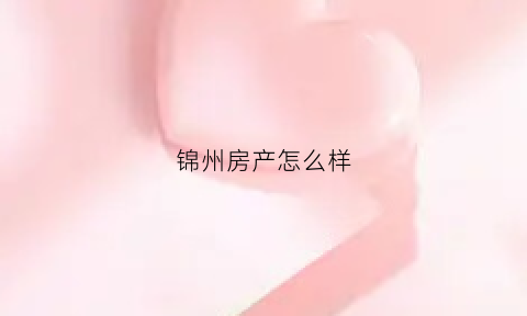 锦州房产怎么样(锦州房产网)