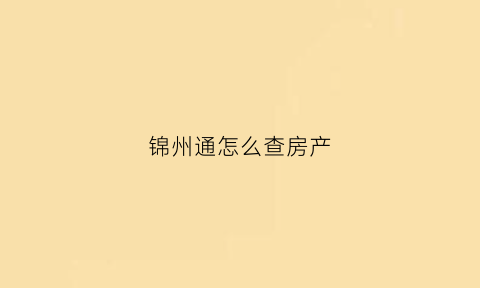 锦州通怎么查房产(锦州通怎么查社保)