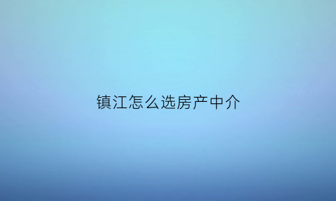 镇江怎么选房产中介