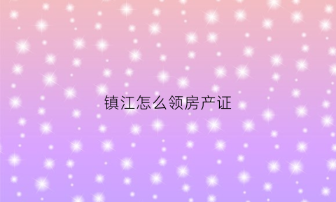 镇江怎么领房产证(镇江拿房要交哪些费用)