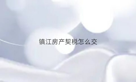 镇江房产契税怎么交(镇江房屋契税征收标准2020)