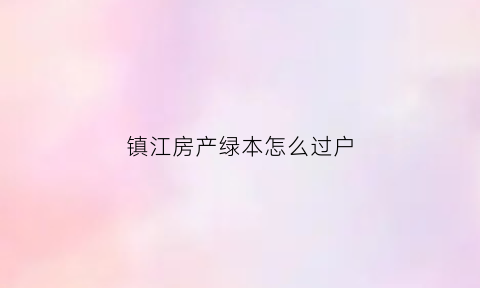 镇江房产绿本怎么过户