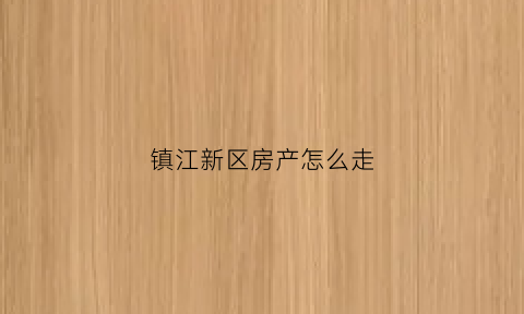 镇江新区房产怎么走