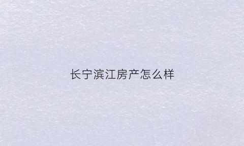 长宁滨江房产怎么样