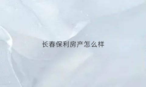 长春保利房产怎么样