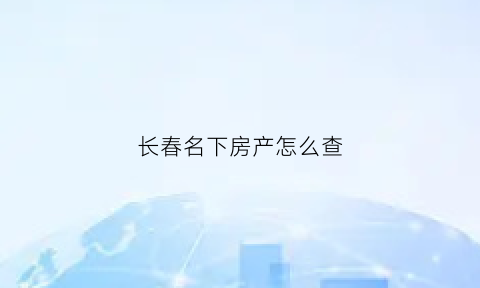 长春名下房产怎么查