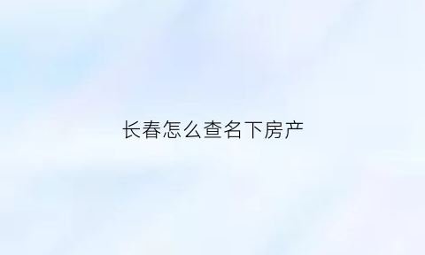 长春怎么查名下房产