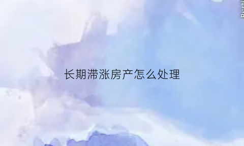 长期滞涨房产怎么处理