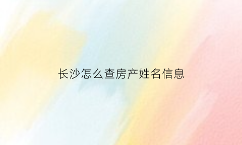 长沙怎么查房产姓名信息