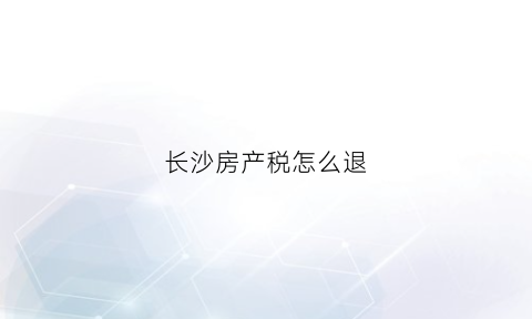 长沙房产税怎么退