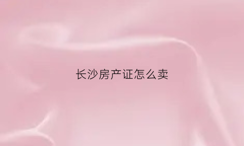 长沙房产证怎么卖