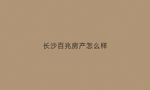 长沙百兆房产怎么样