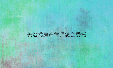 长治找房产律师怎么委托