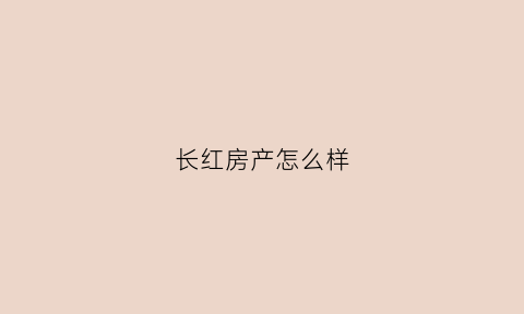 长红房产怎么样(长红超市电话)