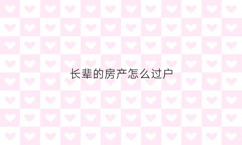 长辈的房产怎么过户(长辈房子过户给子女费用计算)