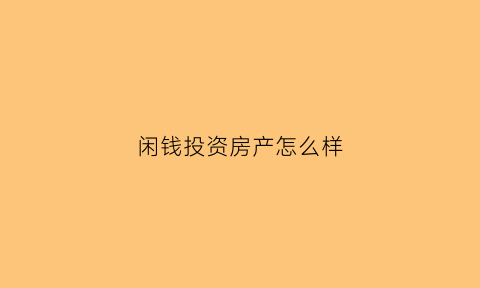 闲钱投资房产怎么样