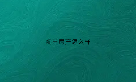 阔丰房产怎么样(杭州阔丰房地产代理有限公司)