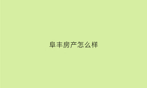 阜丰房产怎么样(阜丰房地产)