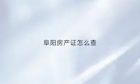 阜阳房产证怎么查