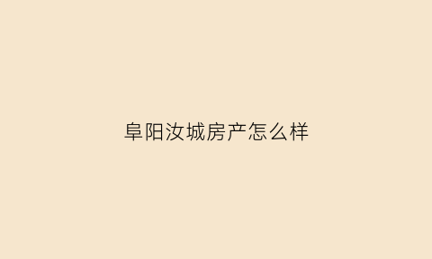 阜阳汝城房产怎么样(郴州汝城房产网)