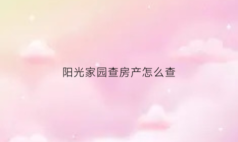 阳光家园查房产怎么查