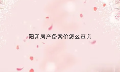 阳朔房产备案价怎么查询