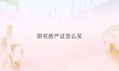 阴宅房产证怎么买(阴宅房份)