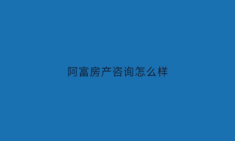 阿富房产咨询怎么样