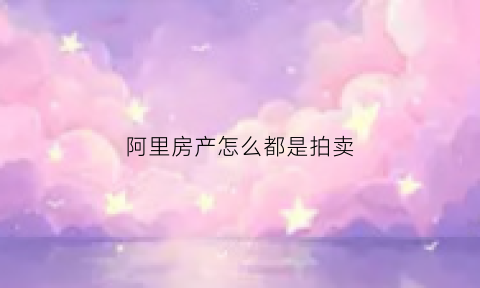 阿里房产怎么都是拍卖