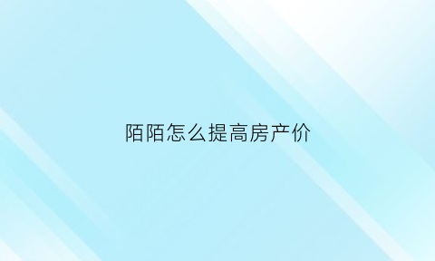 陌陌怎么提高房产价(陌陌提升财富等级办法)