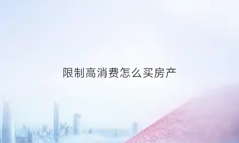 限制高消费怎么买房产